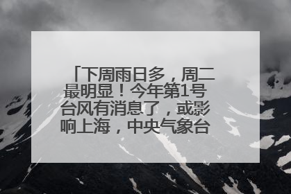 下周雨日多，周二最明显！今年第1号台风有消息了，或影响上海，中央气象台连发六预警