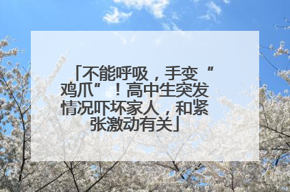 不能呼吸，手变“鸡爪”！高中生突发情况吓坏家人，和紧张激动有关