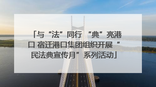 与“法”同行 “典”亮港口 宿迁港口集团组织开展“民法典宣传月”系列活动