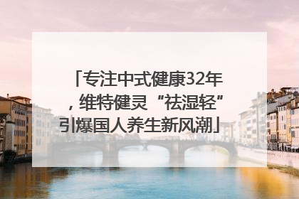 专注中式健康32年，维特健灵“祛湿轻”引爆国人养生新风潮