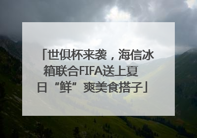 世俱杯来袭，海信冰箱联合FIFA送上夏日“鲜”爽美食搭子