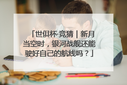世俱杯·竞猜｜新月当空时，银河战舰还能驶好自己的航线吗？