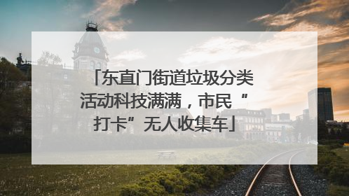 东直门街道垃圾分类活动科技满满，市民“打卡”无人收集车