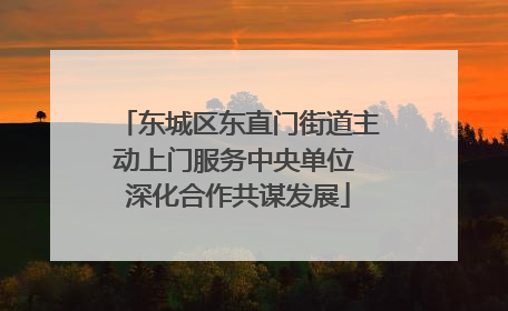 东城区东直门街道主动上门服务中央单位 深化合作共谋发展