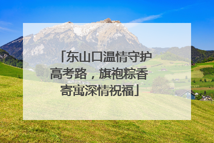 东山口温情守护高考路，旗袍粽香寄寓深情祝福