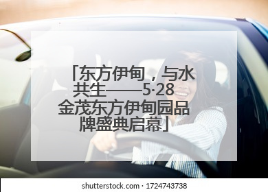 东方伊甸，与水共生——5·28金茂东方伊甸园品牌盛典启幕