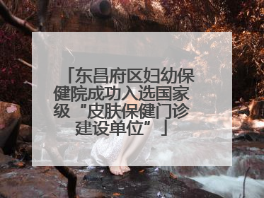 东昌府区妇幼保健院成功入选国家级“皮肤保健门诊建设单位”