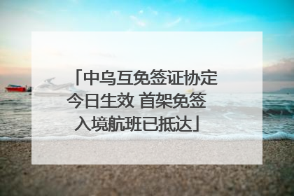 中乌互免签证协定今日生效 首架免签入境航班已抵达