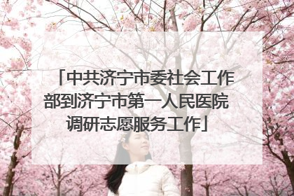 中共济宁市委社会工作部到济宁市第一人民医院调研志愿服务工作