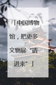 中国博物馆，把更多文物展“请进来”