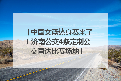 中国女篮热身赛来了！济南公交4条定制公交直达比赛场地