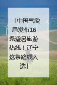 中国气象局发布16条避暑旅游热线！辽宁这条路线入选