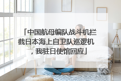 中国航母编队战斗机拦截日本海上自卫队巡逻机，我驻日使馆回应