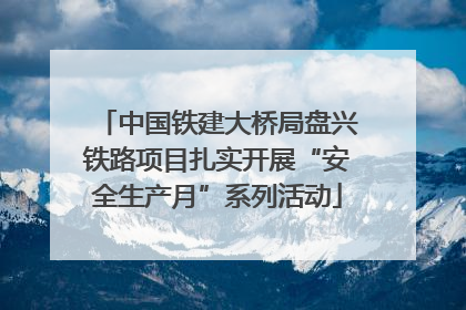 中国铁建大桥局盘兴铁路项目扎实开展“安全生产月”系列活动