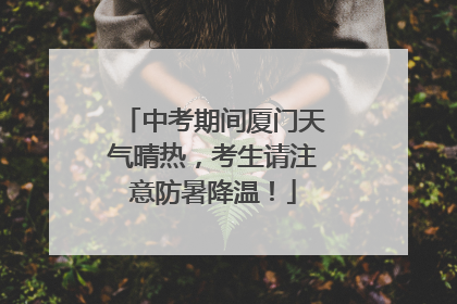 中考期间厦门天气晴热，考生请注意防暑降温！