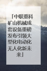 中联重科矿山机械成套设备重磅发布引领大型化电动化无人化新未来