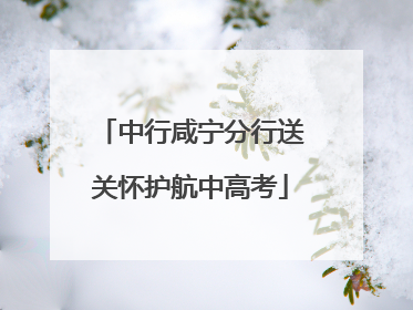 中行咸宁分行送关怀护航中高考