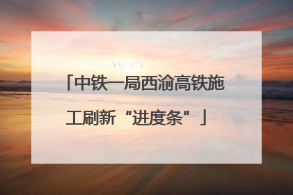 中铁一局西渝高铁施工刷新“进度条”