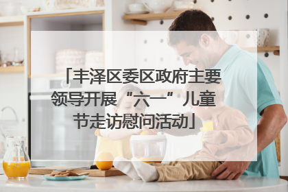 丰泽区委区政府主要领导开展“六一”儿童节走访慰问活动