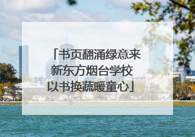 书页翻涌绿意来 新东方烟台学校以书换蔬暖童心