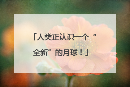 人类正认识一个“全新”的月球！