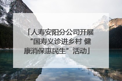 人寿安阳分公司开展“国寿义诊进乡村 健康消保惠民生”活动