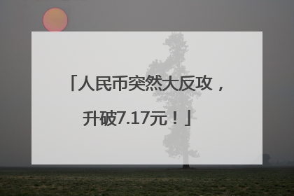 人民币突然大反攻，升破7.17元！