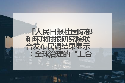 人民日报社国际部和环球时报研究院联合发布民调结果显示：全球治理的“上合贡献”获高度认可