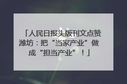 人民日报头版刊文点赞潍坊：把“当家产业”做成“担当产业”！