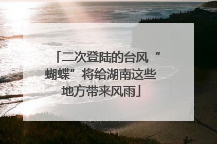 二次登陆的台风“蝴蝶”将给湖南这些地方带来风雨