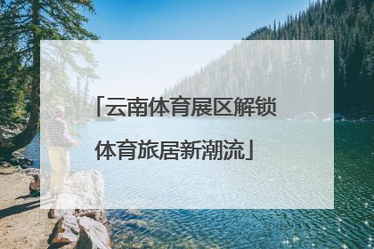 云南体育展区解锁体育旅居新潮流