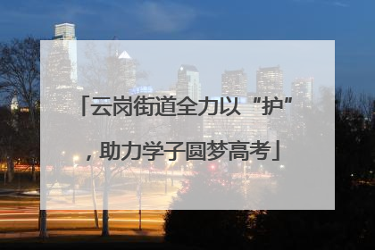 云岗街道全力以“护”，助力学子圆梦高考