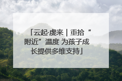 云起·虔来｜重拾“附近”温度 为孩子成长提供多维支持