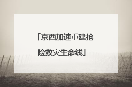 京西加速重建抢险救灾生命线
