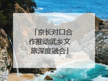 京长对口合作推动武乡文旅深度融合