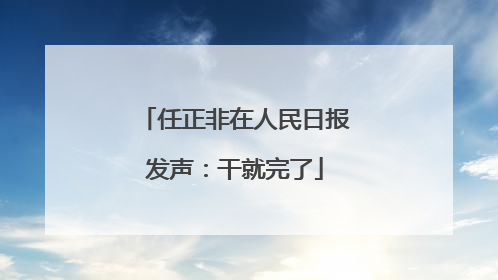 任正非在人民日报发声：干就完了