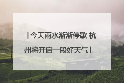 今天雨水渐渐停歇 杭州将开启一段好天气