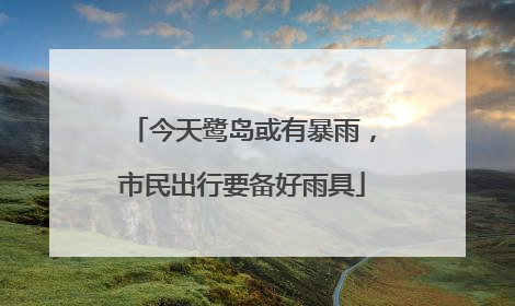 今天鹭岛或有暴雨，市民出行要备好雨具