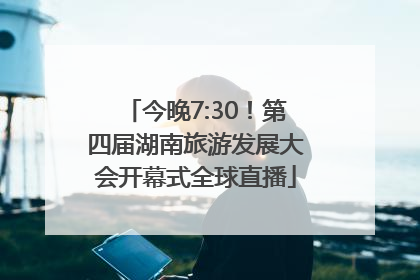 今晚7:30！第四届湖南旅游发展大会开幕式全球直播