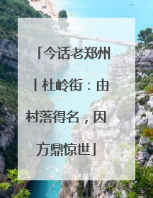 今话老郑州丨杜岭街：由村落得名，因方鼎惊世
