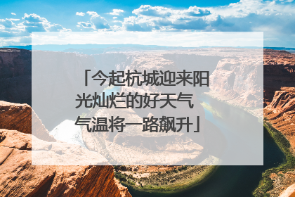 今起杭城迎来阳光灿烂的好天气 气温将一路飙升