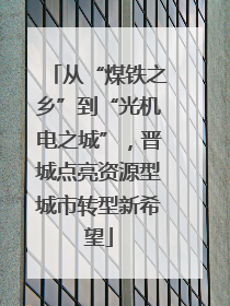 从“煤铁之乡”到“光机电之城”，晋城点亮资源型城市转型新希望