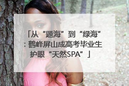 从“题海”到“绿海”：鹤峰屏山成高考毕业生护眼“天然SPA”