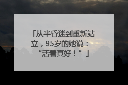 从半昏迷到重新站立，95岁的她说：“活着真好！”