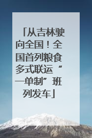 从吉林驶向全国！全国首列粮食多式联运“一单制”班列发车