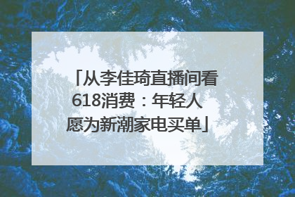 从李佳琦直播间看618消费：年轻人愿为新潮家电买单