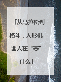 从马拉松到格斗，人形机器人在“赛”什么