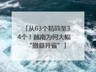从63个精简至34个！越南为何大幅“撤县并省”