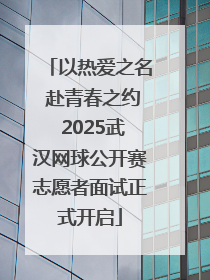 以热爱之名 赴青春之约 2025武汉网球公开赛志愿者面试正式开启