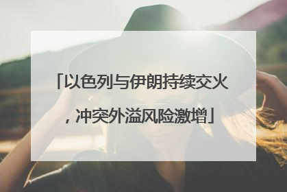 以色列与伊朗持续交火，冲突外溢风险激增